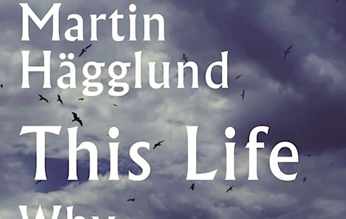 Martin Hagglund This Life Why Mortality Makes Us Free Review